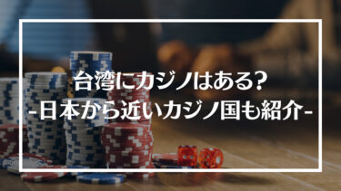 台湾にカジノはある？日本から近くてカジノができる国や台湾でカジノを楽しむ方法を紹介