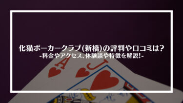 化猫ポーカークラブ(新橋)の評判や口コミは？料金やアクセス、体験談や特徴を解説！
