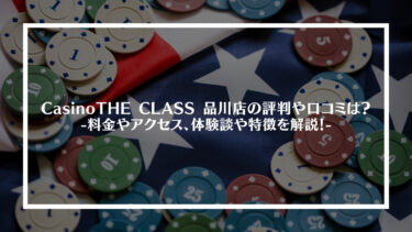 Casino THE CLASS 品川店の評判や口コミは？料金やアクセス、体験談や特徴を解説！