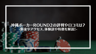 沖縄ポーカーROUND2の評判や口コミは？料金やアクセス、体験談や特徴を解説！