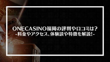 ONECASINO(ワンカジノ)福岡の評判や口コミは？料金やアクセス、体験談や特徴を解説！